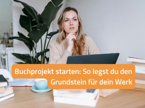 Buchprojekt starten: So legst du den Grundstein für dein Werk
