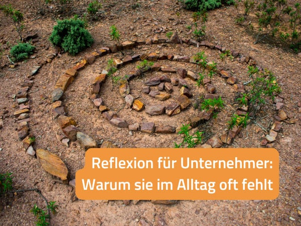 Reflexion für Unternehmer: Warum sie im Alltag oft fehlt