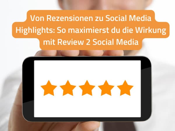 Von Rezensionen zu Social Media Highlights: So maximierst du die Wirkung mit Review to Social Media